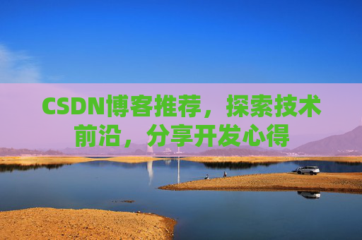 CSDN博客推荐,探索技术前沿,分享开发心得